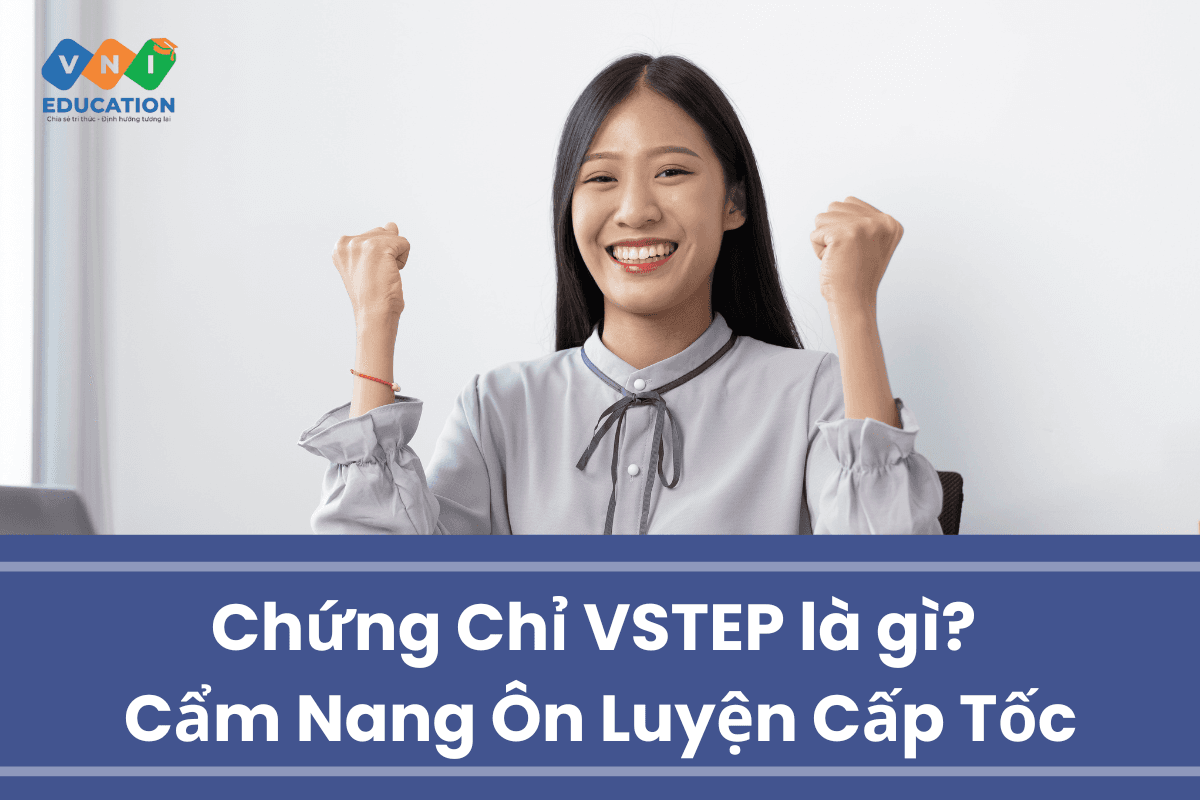 Chứng Chỉ VSTEP là gì? Cẩm Nang Ôn Luyện Cấp Tốc