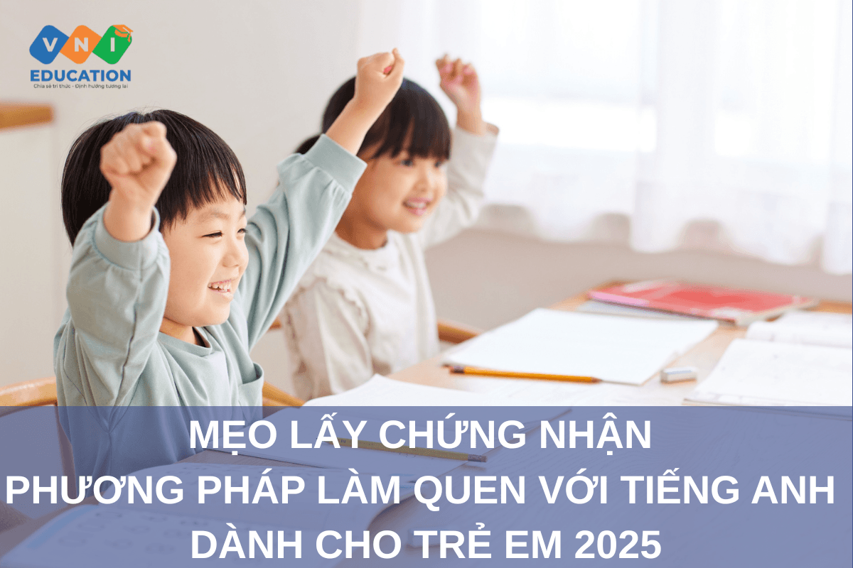 Mẹo lấy chứng nhận Phương pháp làm quen với tiếng Anh dành cho trẻ em 2025