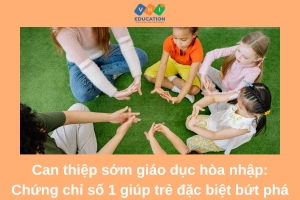Can thiệp sớm giáo dục hòa nhập: Chứng chỉ số 1 giúp trẻ đặc biệt bứt phá