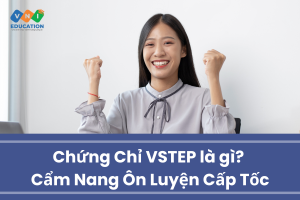 Chứng chỉ Vstep là gì? Cẩm nang ôn luyện cấp tốc
