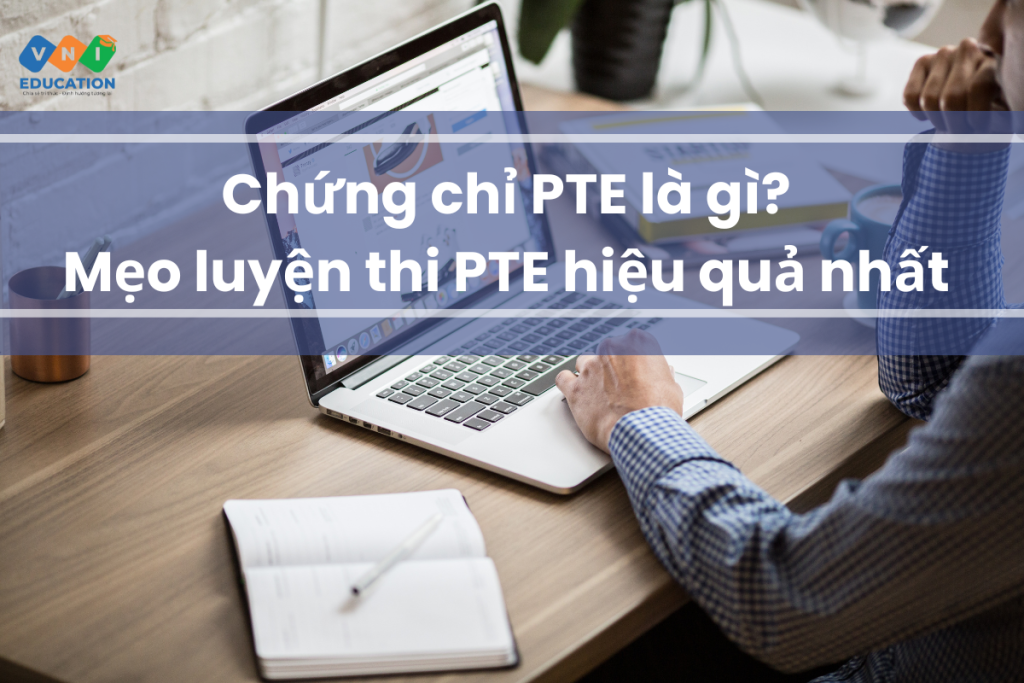 Chứng chỉ PTE là gì? Mẹo luyện thi PTE hiệu quả nhất