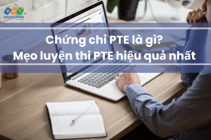 Chứng chỉ PTE là gì? Mẹo luyện thi PTE hiệu quả nhất