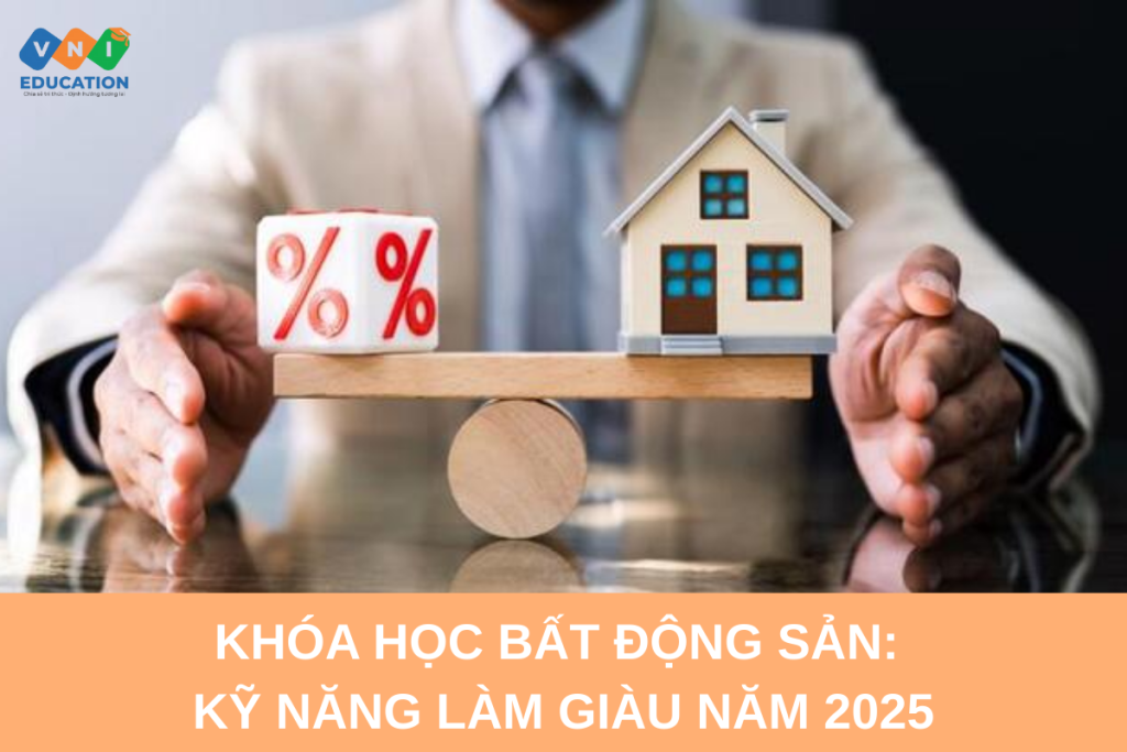 Khóa học bất động sản: kỹ năng làm giàu năm 2025