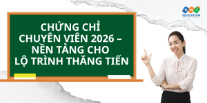 Chứng chỉ Chuyên viên 2026 – Nền tảng cho lộ trình thăng tiến
